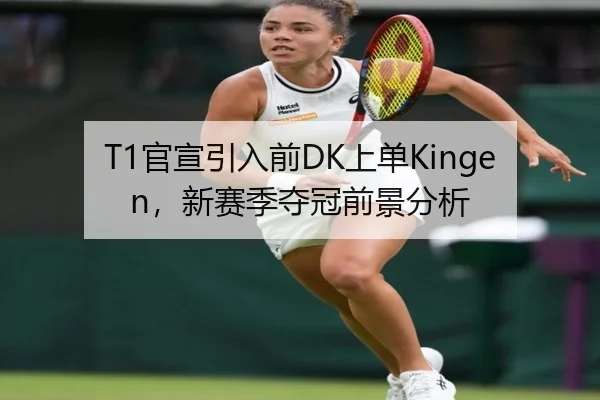 T1官宣引入前DK上单Kingen，新赛季夺冠前景分析